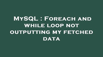 MySQL : Foreach and while loop not outputting my fetched data