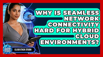 Why Is Seamless Network Connectivity Hard For Hybrid Cloud Environments? - Cloud Stack Studio