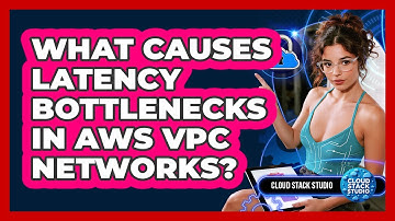 What Causes Latency Bottlenecks In AWS VPC Networks? - Cloud Stack Studio