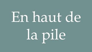How to Pronounce ''En haut de la pile'' (At the top of the pile) Correctly in French