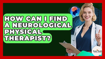 How Can I Find A Neurological Physical Therapist? - Brain Health Support Network