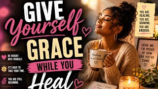 GIVE YOURSELF GRACE WHILE YOU HEAL ❤️
