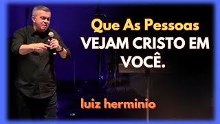 Que As Pessoas VEJAM CRISTO EM VOCÊ. || Luiz hermínio