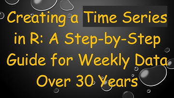 Creating a Time Series in R: A Step-by-Step Guide for Weekly Data Over 30 Years