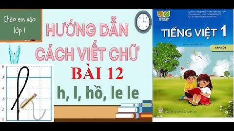 [TIẾNG VIỆT 1- BÀI 12] Hướng dẫn cách viết chữ h, l, hồ, le le| Sách Kết nối tri thức với cuộc sống.