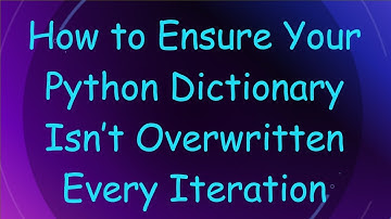 How to Ensure Your Python Dictionary Isn’t Overwritten Every Iteration