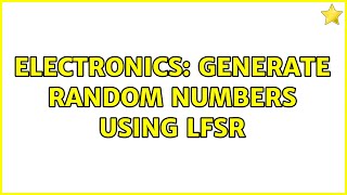 Electronics: generate random numbers using LFSR (2 Solutions!!)