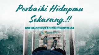 Perbaiki Hidupmu Sekarang | K.H Dr. Muhammad Zaitun Razmin, Lc., M.A