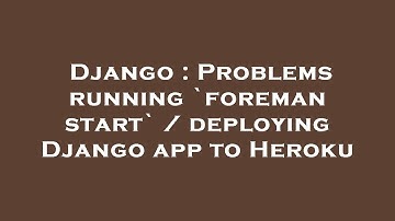 Django : Problems running `foreman start` / deploying Django app to Heroku