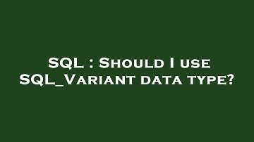 SQL : Should I use SQL_Variant data type?