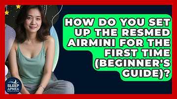 How Do You Set Up The ResMed AirMini For The First Time (beginner
