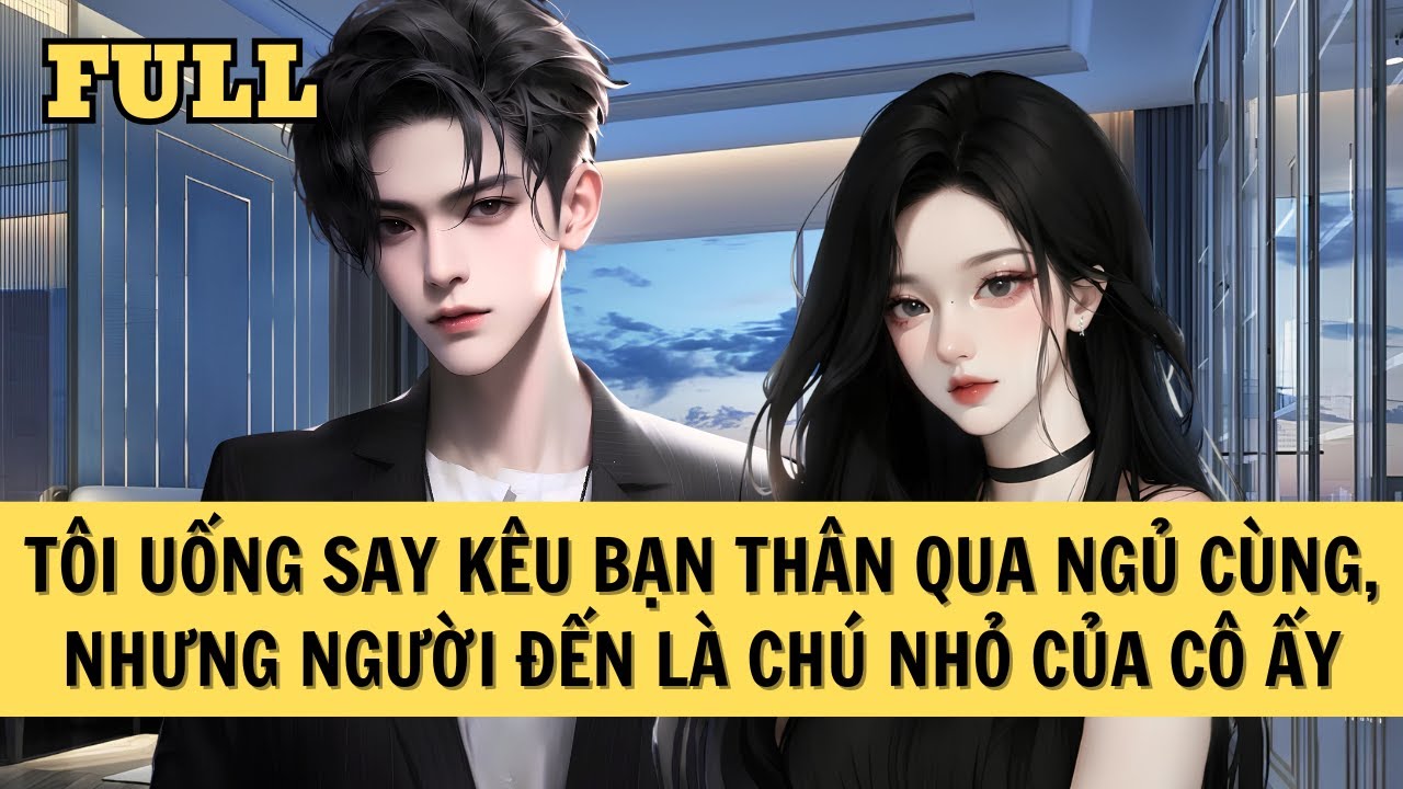 [FULL REVIEW] TÔI UỐNG SAY KÊU BẠN THÂN QUA NGỦ CÙNG, NHƯNG NGƯỜI ĐẾN LÀ CHÚ NHỎ CỦA CÔ ẤY
