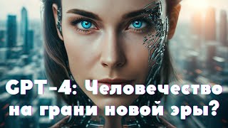 GPT-4: Человечество на грани новой эры?