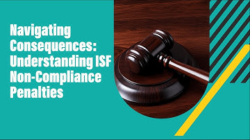 Navigating Consequences: Understanding ISF Non-Compliance Penalties