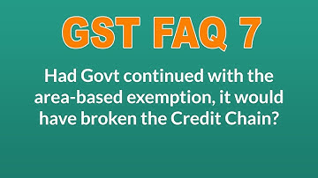 GST FAQ 7: Had Govt continued with the area-based exemption, it would have broken the Credit Chain?