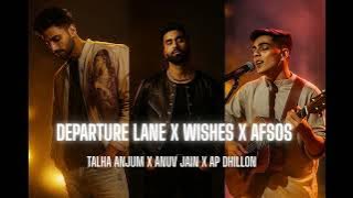 Departure Lane X Wishes X Afsos   Talha Anjum X Anuv Jain X AP Dhillon