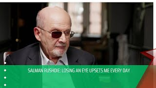 Salman Rushdie: Losing an eye upsets me every day