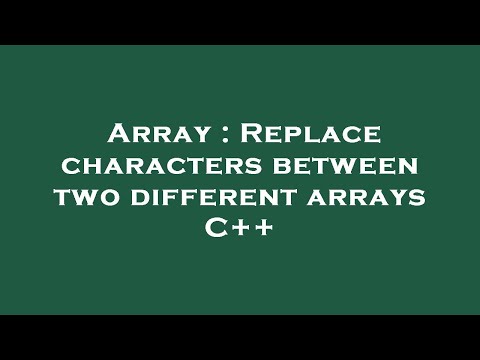 Array : Replace characters between two different arrays C++