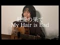 最愛の果て / My Hair is Bad 弾き語りcover