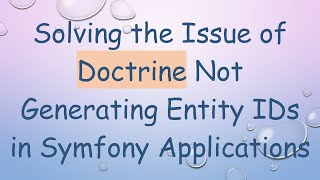 Solving the Issue of Doctrine Not Generating Entity IDs in Symfony Applications