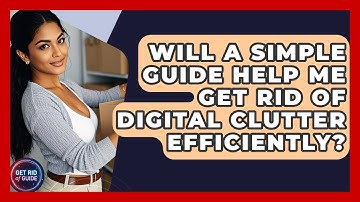 Will a Simple Guide Help Me Get Rid of Digital Clutter Efficiently? - Get Rid Of Guide