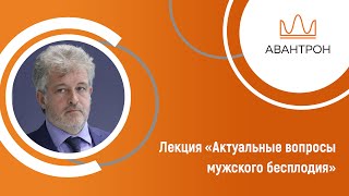 Актуальные вопросы мужского бесплодия. О чем уролог хочет рассказать врачу гинекологу