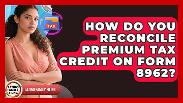 How Do You Reconcile Premium Tax Credit On Form 8962? - Latino Family Filing