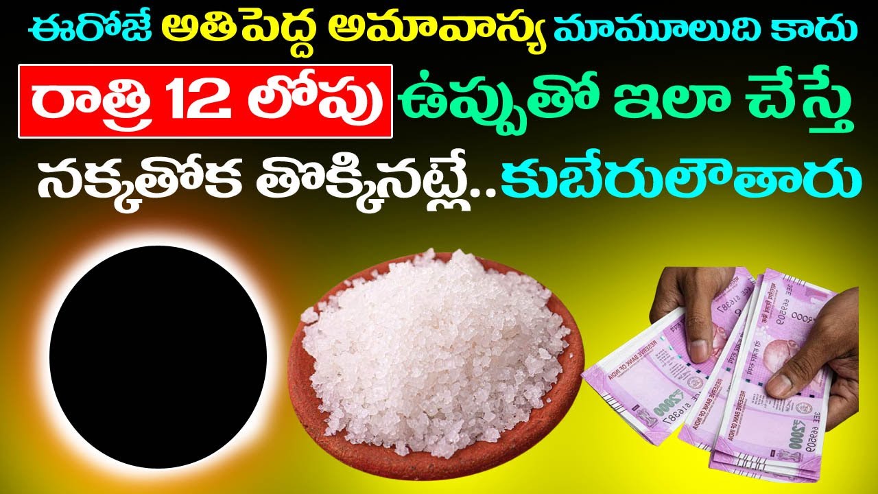 ఈరోజు అతిపెద్ద అమావాస్య రాత్రి12 లోపు ఉప్పుతో ఇలా చేస్తే నక్కతోక తోక్కినట్లే కుబేరులౌతారు !