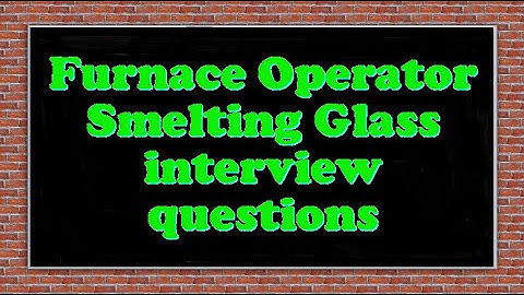 Furnace Operator Smelting Glass interview questions