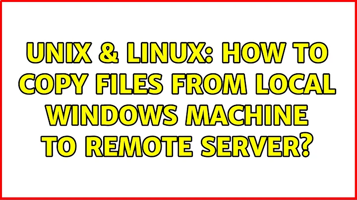 Unix & Linux: How To Copy Files From Local Windows Machine To Remote Server?