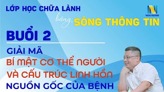 Buổi 2: Giải Mã Bí Mật Cơ Thể Người Và Cấu Trúc Linh Hồn Nguồn Gốc Của Bệnh