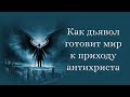 Как дьявол готовит мир к приходу антихриста