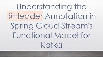 Understanding the @ Header Annotation in Spring Cloud Stream