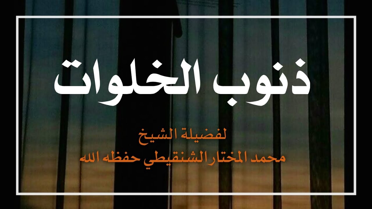 ذنوب الخلوات |لفضيلة الشيخ محمد المختار الشنقيطي