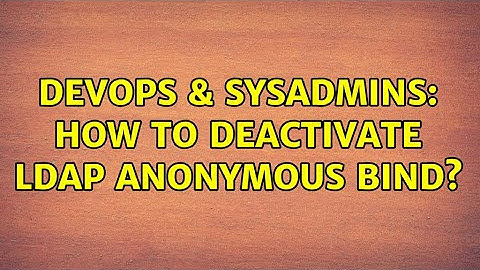 DevOps & SysAdmins: How to deactivate LDAP anonymous bind?