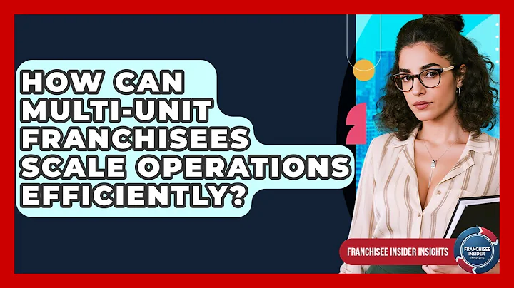 How Can Multi-unit Franchisees Scale Operations Efficiently? - Franchisee Insider Insights