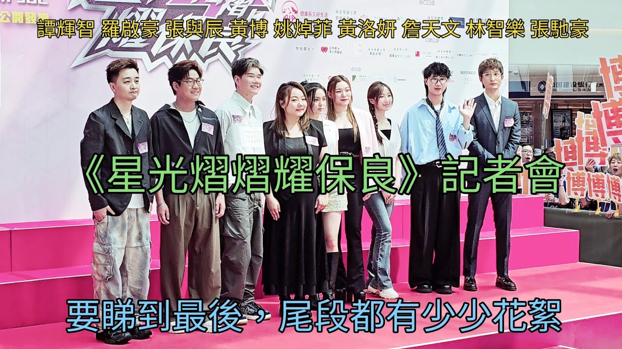 張與辰 譚輝智 羅啟豪 黃博 姚焯菲 詹天文 張馳豪 林智樂 黃洛妍 上台及大合照  (要睇到尾，因為尾段都有少少花絮)《星光熠熠耀保良》記者會