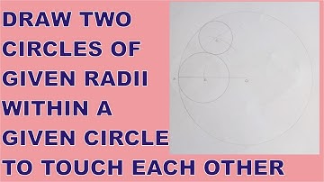 How to Draw Two Circles of Given Radii Within a Given Circle to Touch Each Other & the Given Circle