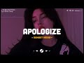 Apologize  sad songs playlist for broken hearts  depressing songs 2024 that will make you cry