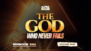 ALPHA HOUR EPISODE 681 | THE GOD WHO NEVER FAILS || 10TH MAY,2024