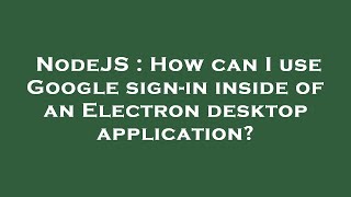 NodeJS : How can I use Google sign-in inside of an Electron desktop application?