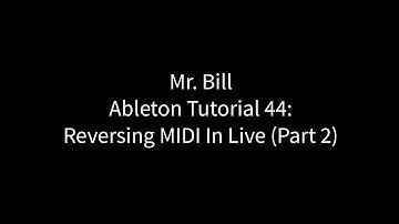 Mr. Bill - Ableton Tutorial 44: Reversing MIDI In Live - Part 2