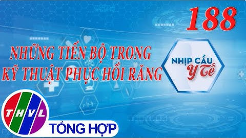 Nhịp cầu y tế - Kỳ 188: Những tiến bộ trong kỹ thuật phục hồi răng