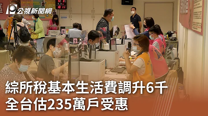 综所税基本生活费调升6千 全台估235万户人受惠｜20240428 公视中昼新闻 - 天天要闻