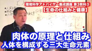 第3教科■肉体の原理と仕組み〜人体を構成する三大生命元素〜【生命の仕組みと健康】環境科学アドバイザー養成講座インス