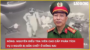 Nóng: Nguyên điều tra viên cao cấp phân tích vụ 3 người bị bắn chết ở Đồng Nai | Báo Lao Động