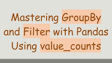 Mastering GroupBy and Filter with Pandas Using value_counts