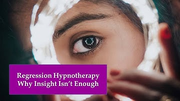 Regression Hypnotherapy: Why Insight Isnt Enough