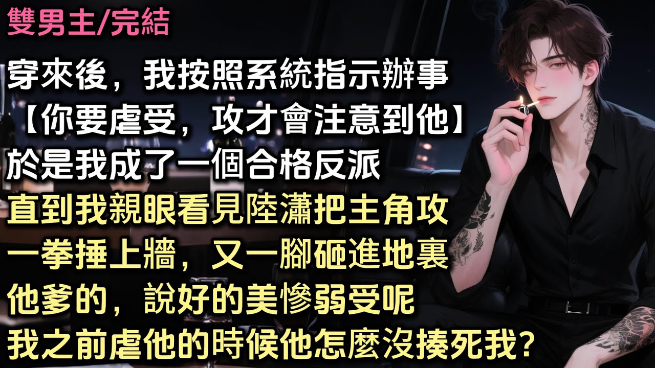穿來後，我按照系統指示辦事【你得不停虐受，攻才會注意到他】於是我成了一個合格反派。直到我看見陸瀟把主角攻一拳捶上牆，一腳砸進地。頓時嚇得兩腿發抖。說好的美慘弱受呢，我之前虐他時他怎麼沒揍死我？#bl