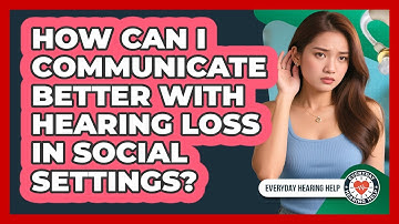How Can I Communicate Better With Hearing Loss In Social Settings? - Everyday Hearing Help